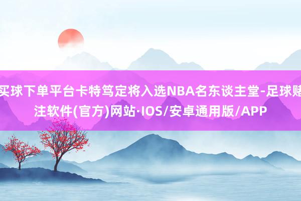 买球下单平台卡特笃定将入选NBA名东谈主堂-足球赌注软件(官方)网站·IOS/安卓通用版/APP