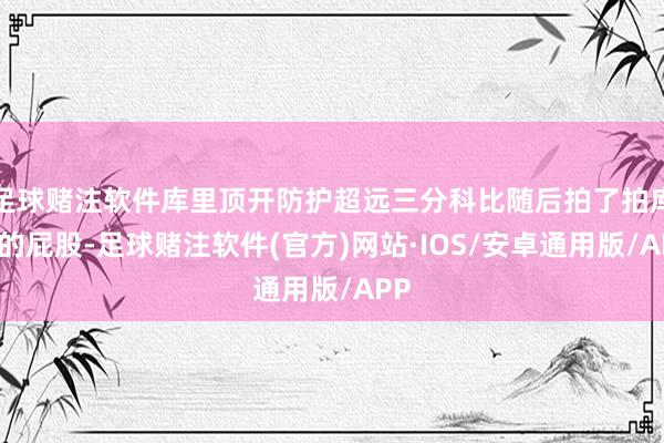 足球赌注软件库里顶开防护超远三分科比随后拍了拍库里的屁股-足球赌注软件(官方)网站·IOS/安卓通用版/APP