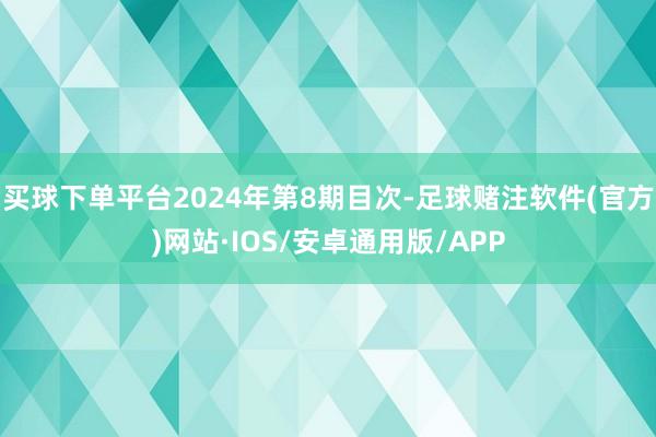 买球下单平台2024年第8期目次-足球赌注软件(官方)网站·IOS/安卓通用版/APP