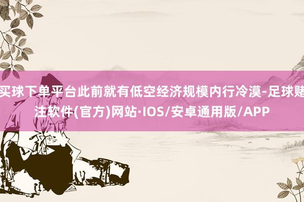 买球下单平台此前就有低空经济规模内行冷漠-足球赌注软件(官方)网站·IOS/安卓通用版/APP