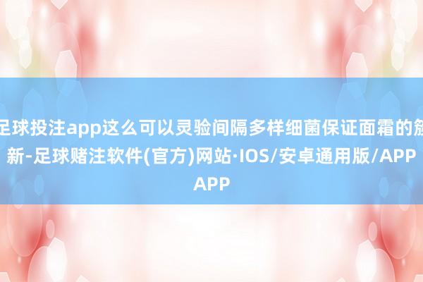 足球投注app这么可以灵验间隔多样细菌保证面霜的簇新-足球赌注软件(官方)网站·IOS/安卓通用版/APP